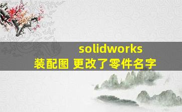 solidworks 装配图 更改了零件名字